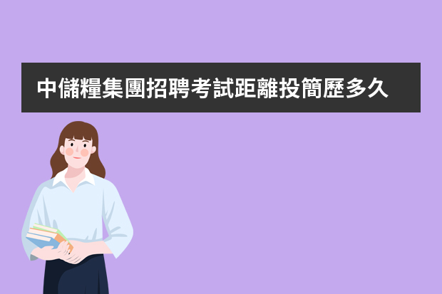 中儲糧集團招聘考試距離投簡歷多久