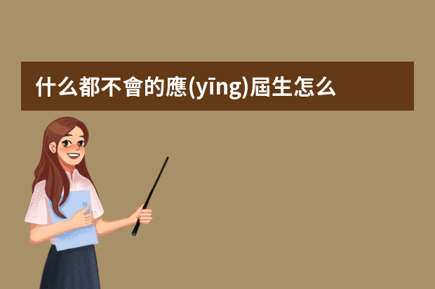 什么都不會的應(yīng)屆生怎么找工作？找工作時要注意哪些問題？