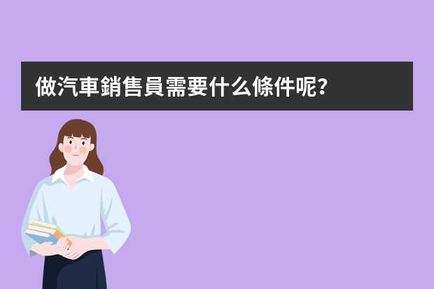 做汽車銷售員需要什么條件呢？