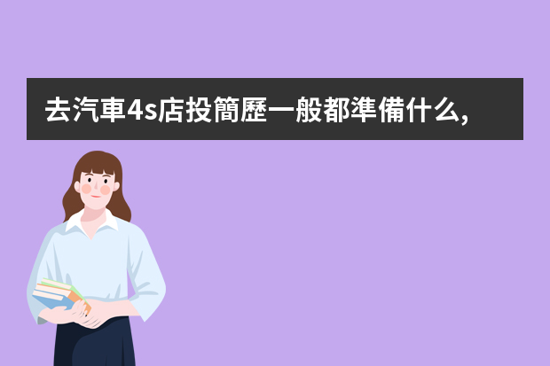 去汽車4s店投簡歷一般都準備什么,都會問什么問題