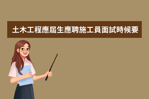 土木工程應屆生應聘施工員面試時候要注意什么
