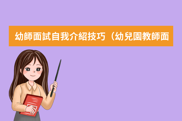 幼師面試自我介紹技巧（幼兒園教師面試常見問題及回答技巧）