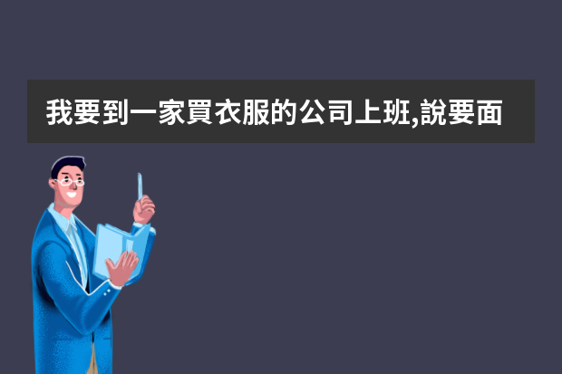 我要到一家買衣服的公司上班,說要面試,這是我人生以來第1次面試,請問面試是怎么面試,他要問些什么問題