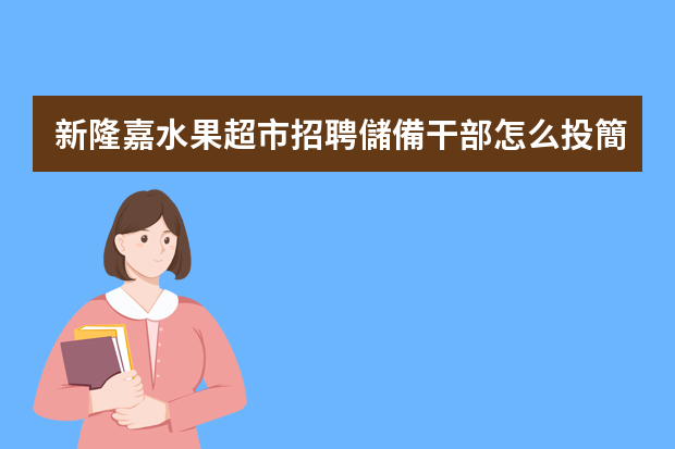 新隆嘉水果超市招聘儲備干部怎么投簡歷