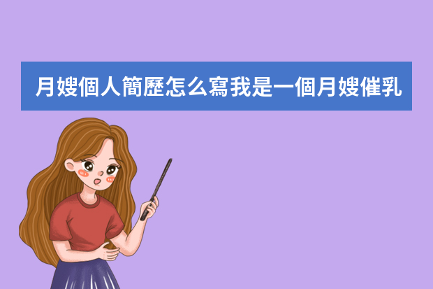 月嫂個人簡歷怎么寫我是一個月嫂催乳師育嬰師小兒推拿證都有我從事家政這行業(yè)有兩年時間都是帶小孩打掃衛(wèi)