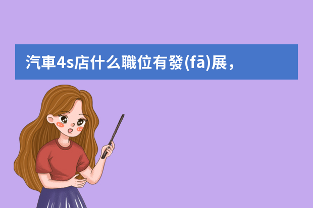汽車4s店什么職位有發(fā)展，待遇好