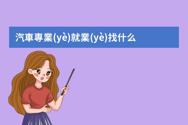 汽車專業(yè)就業(yè)找什么工作