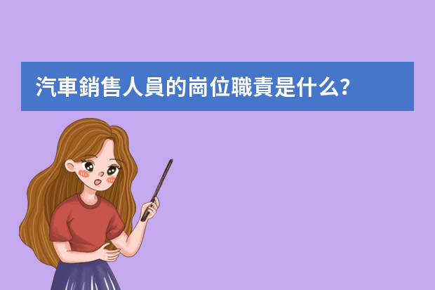 汽車銷售人員的崗位職責是什么？