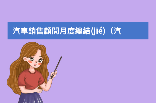 汽車銷售顧問月度總結(jié)（汽車銷售工作總結(jié)）