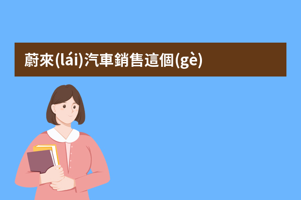 蔚來(lái)汽車銷售這個(gè)工作怎么樣