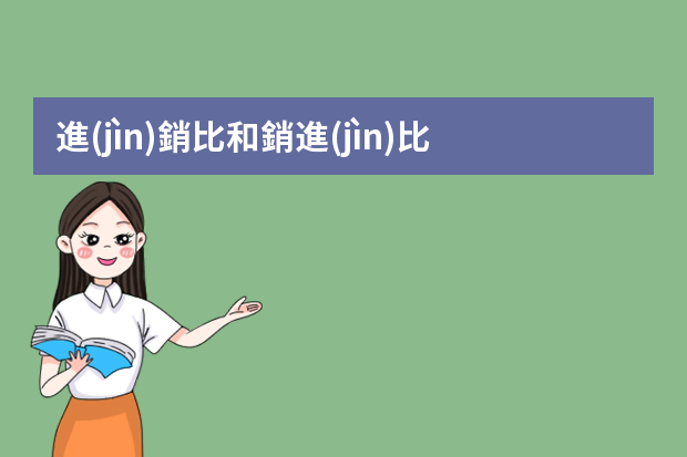 進(jìn)銷比和銷進(jìn)比是怎么計(jì)算的