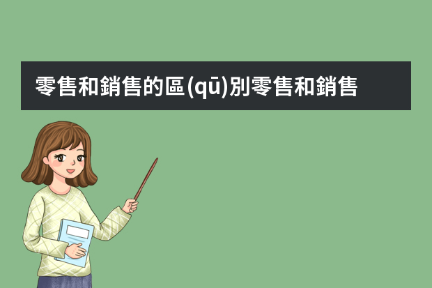 零售和銷售的區(qū)別零售和銷售的區(qū)別有哪些