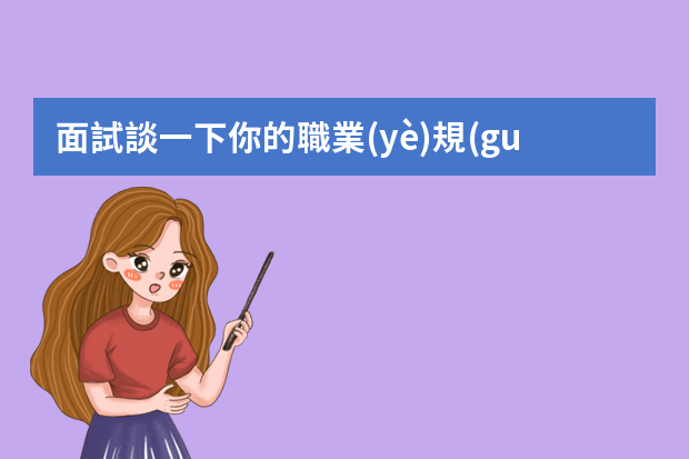 面試談一下你的職業(yè)規(guī)劃怎么回答？